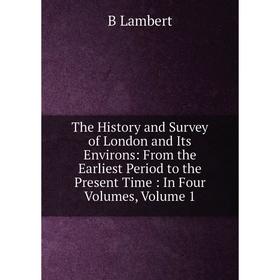 

Книга The History and Survey of London and Its Environs: From the Earliest Period to the Present Time : In Four Volumes, Volume 1. B Lambert