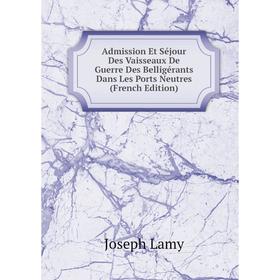 

Книга Admission Et Séjour Des Vaisseaux De Guerre Des Belligérants Dans Les Ports Neutres (French Edition). Joseph Lamy