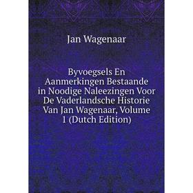 

Книга Byvoegsels En Aanmerkingen Bestaande in Noodige Naleezingen Voor De Vaderlandsche Historie Van Jan Wagenaar, Volume 1 (Dutch Edition). Jan Wagen