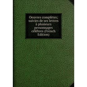 

Книга Oeuvres complètes; suivies de ses lettres à plusieurs personnages célèbres