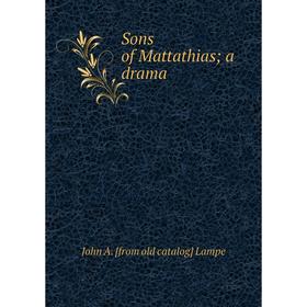 

Книга Sons of Mattathias; a drama. John A. [from old catalog] Lampe