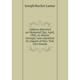 

Книга Address delivered on Memorial Day, April, 1902, at Athens, Georgia; now reprinted by request of New York City friends. Joseph Rucker Lamar
