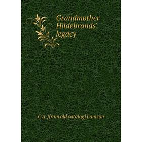 

Книга Grandmother Hildebrands' legacy. C A. [from old catalog] Lamson