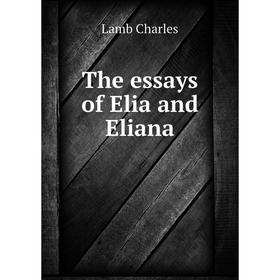 

Книга The essays of Elia and Eliana. Lamb Charles