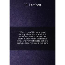 

Книга What is man His nature and destiny. The spirit, or soul; is it immortal Does it survive the death of the body in a conscious state