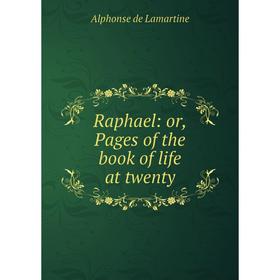 

Книга Raphael: or, Pages of the book of life at twenty. Lamartine Alphonse de