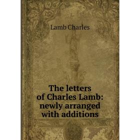 

Книга The letters of Charles Lamb: newly arranged with additions. Lamb Charles