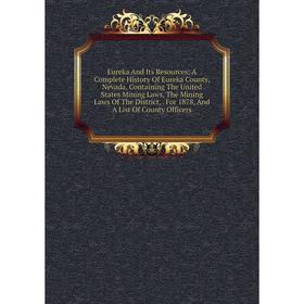 

Книга Eureka And Its Resources; A Complete History Of Eureka County, Nevada, Containing The United States Mining Laws