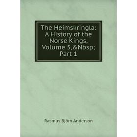 

Книга The Heimskringla: A History of the Norse Kings, Volume 5,&Nbsp; Part 1. Rasmus Björn Anderson