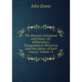 

Книга The Beauties of England and Wales: Or, Delineations, Topographical, Historical, and Descriptive, of Each County, Volume 11. Evans John