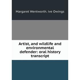 

Книга Artist, and wildlife and environmental defender: oral history transcript. Margaret Wentworth. ive Owings