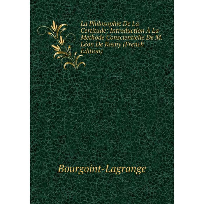 фото Книга la philosophie de la certitude: introduction à la méthode conscientielle de m. léon de rosny nobel press