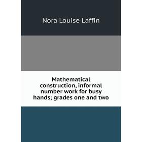 

Книга Mathematical construction, informal number work for busy hands; grades one and two