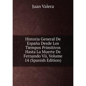 

Книга Historia General De España Desde Los Tiempos Primitivos Hasta La Muerte De Fernando Vii, Volume 14 (Spanish Edition). Juan Valera