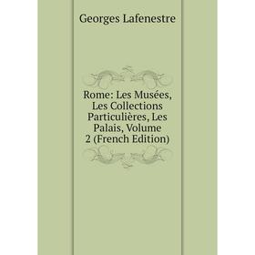 

Книга Rome: Les Musées, Les Collections Particulières, Les Palais, Volume 2 (French Edition). Georges Lafenestre