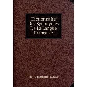 

Книга Dictionnaire Des Synonymes De La Langue Française. Pierre Benjamin Lafaye