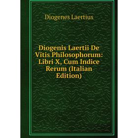 

Книга Diogenis Laertii De Vitis Philosophorum: Libri X, Cum Indice Rerum (Italian Edition). Diogenes Laertius