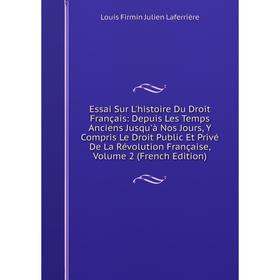 

Книга Essai Sur L'histoire Du Droit Français: Depuis Les Temps Anciens Jusqu'à Nos Jours, Y Compris Le Droit Public Et Privé De La Révolution Français