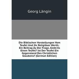 

Книга Die Biblischen Vorstellungen Vom Teufel Und Ihr Religiöser Werth
