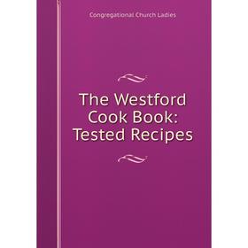 

Книга The Westford Cook Book: Tested Recipes. Congregational Church Ladies