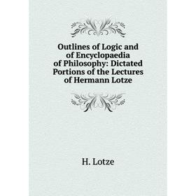 

Книга Outlines of Logic and of Encyclopaedia of Philosophy: Dictated Portions of the Lectures of Hermann Lotze