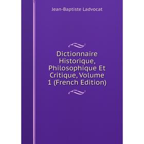 

Книга Dictionnaire Historique, Philosophique Et Critique, Volume 1 (French Edition). Jean-Baptiste Ladvocat