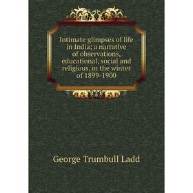 

Книга Intimate glimpses of life in India; a narrative of observations, educational, social and religious, in the winter of 1899-1900. George Trumbull