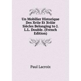 

Книга Un Mobilier Historique Des Xviie Et Xviiie Siècles Belonging to J.L.L. Double. (French Edition). Paul Lacroix