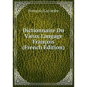 

Книга Dictionnaire Du Vieux Langage François (French Edition). François Lacombe