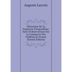 

Книга Historique De La Papeterie D'angoulême: Suivi D'observations Sur Le Commerce Des Chiffons En France (French Edition). Auguste Lacroix