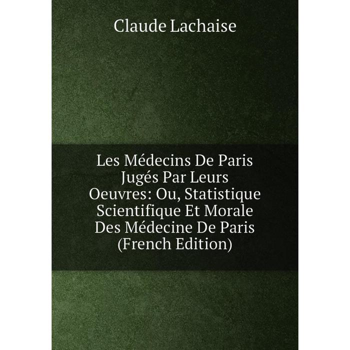 фото Книга les médecins de paris jugés par leurs oeuvres: ou, statistique scientifique et morale des médecine de paris nobel press