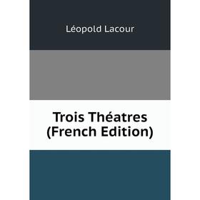 

Книга Trois Théatres (French Edition). Léopold Lacour