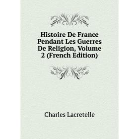 

Книга Histoire De France Pendant Les Guerres De Religion, Volume 2 (French Edition). Charles Lacretelle