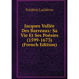 

Книга Jacques Vallée Des Barreaux: Sa Vie Et Ses Poésies (1599-1673) (French Edition). Frédéric Lachèvre