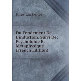 

Книга Du Fondement De L'induction, Suivi De: Psycholohie Et Métaphysique (French Edition). Jules Lachelier