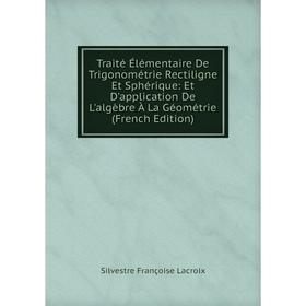 

Книга Traité Élémentaire De Trigonométrie Rectiligne Et Sphérique: Et D'application De L'algèbre À La Géométrie