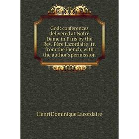 

Книга God: conferences delivered at Notre Dame in Paris by the Rev