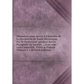 

Книга Mémoires pour servir à l'histoire de la révolution de Saint-Domingue Par le lieutenant-général baron Pamphile de Lacroix; Avec une carte nouvell