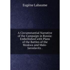 

Книга A Circumstantial Narrative of the Campaign in Russia: Embellished with Plans of the Battles of the Moskwa and Malo-Jaroslavitz . Eugène Labaume