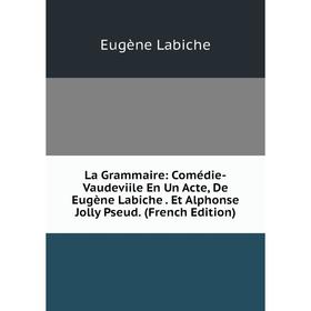 

Книга La Grammaire: Comédie-Vaudeviile En Un Acte, De Eugène Labiche. Et Alphonse Jolly Pseud.