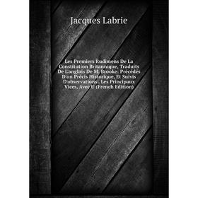 

Книга Les Premiers Rudimens De La Constitution Britannique, Traduits De L'anglais De M Brooke: Précédés D'un Précis Historique, Et Suivis D'observatio