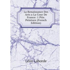 

Книга La Renaissance Des Arts a La Cour De France: 1 Ptie. Peinture