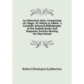 

Книга An Historical Atlas: Comprising 141 Maps: To Which Is Added