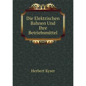 

Книга Die Elektrischen Bahnen Und Ihre Betriebsmittel. Herbert Kyser