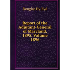 

Книга Report of the Adjutant-General of Maryland, 1895. Volume 1896. Douglas Hy. Kyd