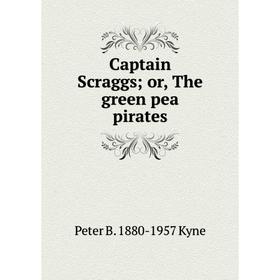 

Книга Captain Scraggs; or, The green pea pirates. Peter B. 1880-1957 Kyne