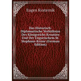 

Книга Das Historisch-Diplomatische Verhältniss Des Königreichs Kroatien Und Der Ungarischem St. Stephans-Krone (German Edition). Eugen Kvaternik