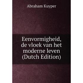 

Книга Eenvormigheid, de vloek van het moderne leven (Dutch Edition). Abraham Kuyper