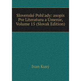 

Книга Slovenské Pohl'ady: asopis Pre Literaturu a Umenie, Volume 15 (Slovak Edition). Ivan Kusý
