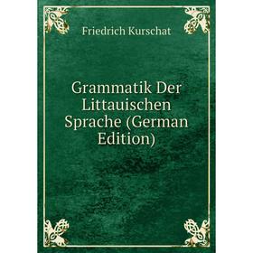 

Книга Grammatik Der Littauischen Sprache (German Edition). Friedrich Kurschat